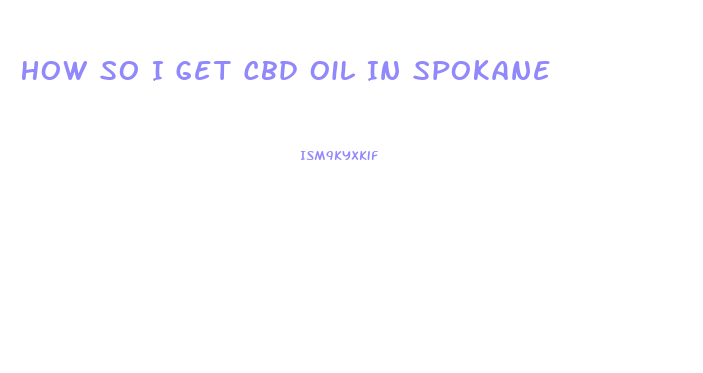 How So I Get Cbd Oil In Spokane