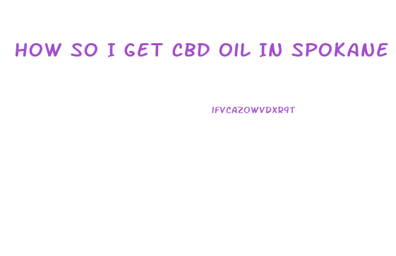 How So I Get Cbd Oil In Spokane