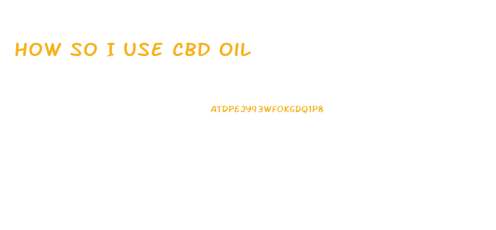 How So I Use Cbd Oil