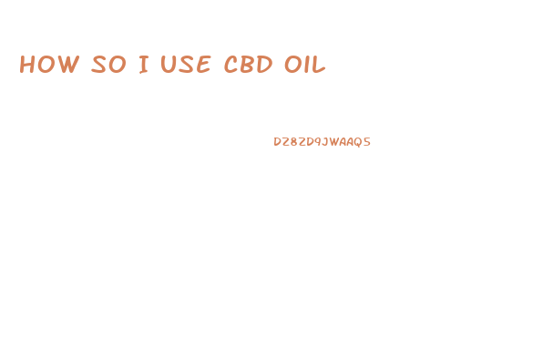 How So I Use Cbd Oil
