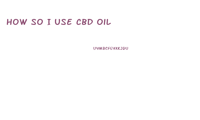 How So I Use Cbd Oil