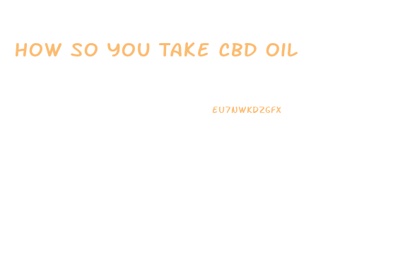 How So You Take Cbd Oil
