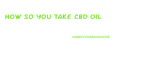 How So You Take Cbd Oil