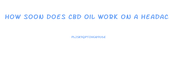 How Soon Does Cbd Oil Work On A Headache