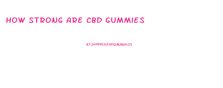 How Strong Are Cbd Gummies