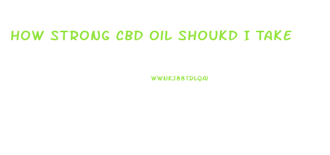 How Strong Cbd Oil Shoukd I Take