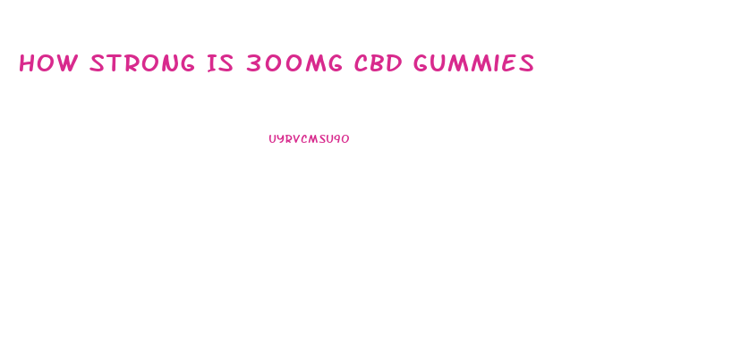 How Strong Is 300mg Cbd Gummies