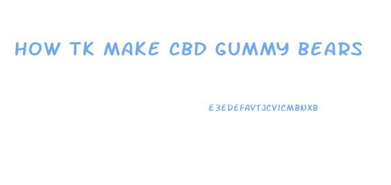 How Tk Make Cbd Gummy Bears