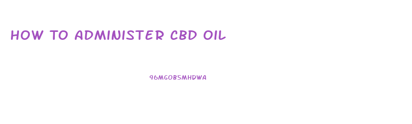 How To Administer Cbd Oil
