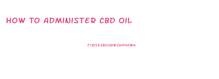 How To Administer Cbd Oil