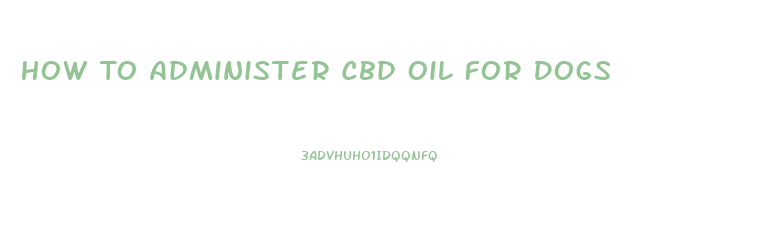 How To Administer Cbd Oil For Dogs