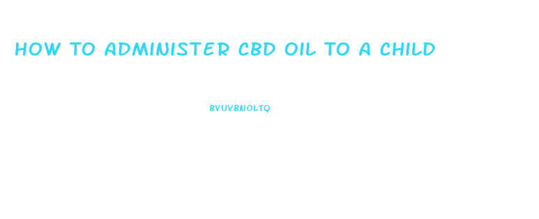 How To Administer Cbd Oil To A Child