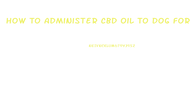 How To Administer Cbd Oil To Dog For Anxiety