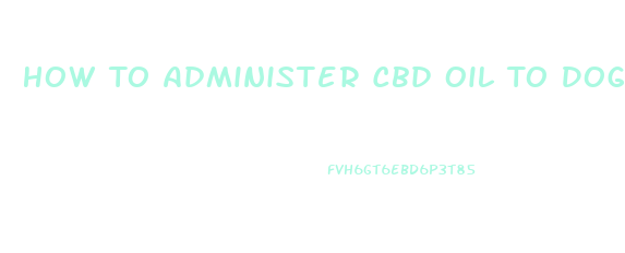 How To Administer Cbd Oil To Dogs