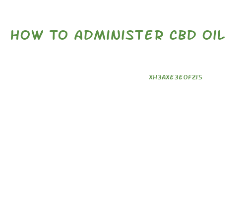 How To Administer Cbd Oil