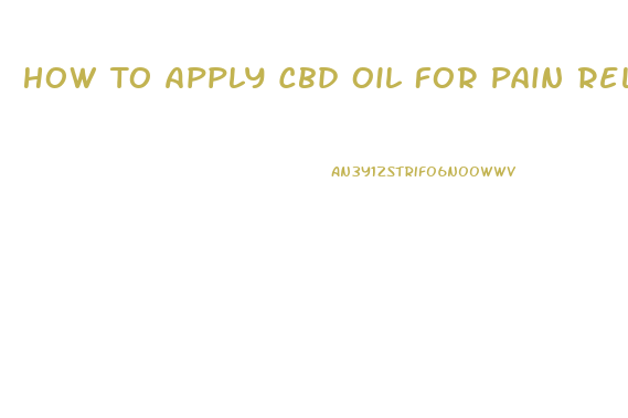 How To Apply Cbd Oil For Pain Relief