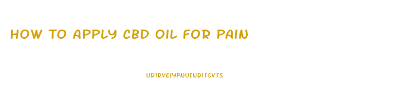 How To Apply Cbd Oil For Pain