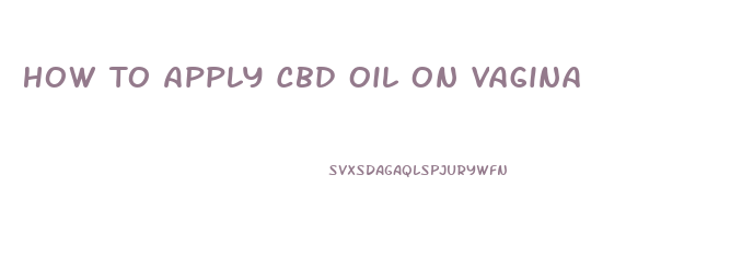 How To Apply Cbd Oil On Vagina