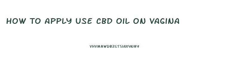 How To Apply Use Cbd Oil On Vagina