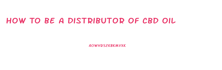 How To Be A Distributor Of Cbd Oil