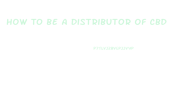 How To Be A Distributor Of Cbd Oil