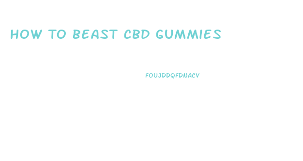 How To Beast Cbd Gummies