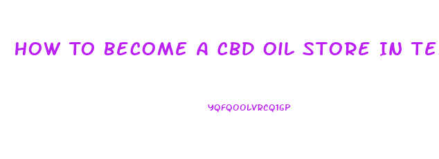 How To Become A Cbd Oil Store In Texas