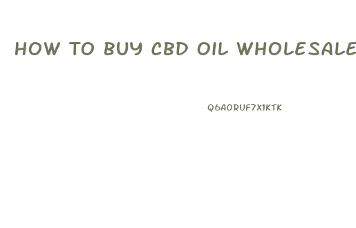 How To Buy Cbd Oil Wholesale