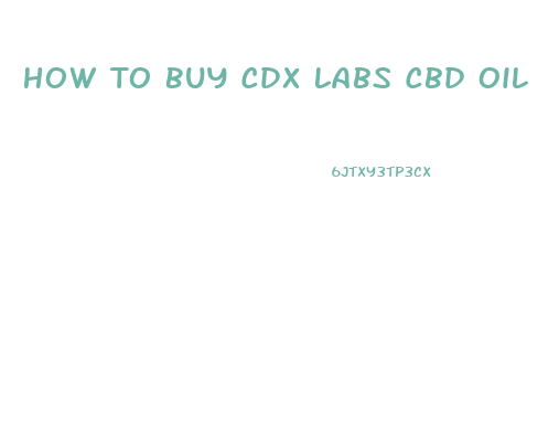 How To Buy Cdx Labs Cbd Oil