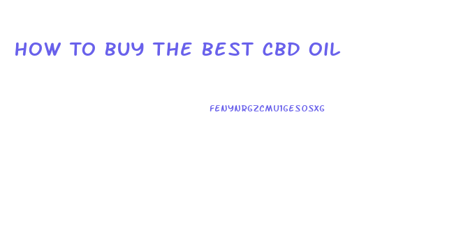 How To Buy The Best Cbd Oil