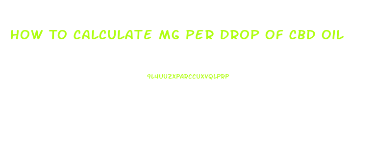 How To Calculate Mg Per Drop Of Cbd Oil