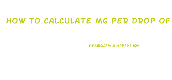 How To Calculate Mg Per Drop Of Cbd Oil