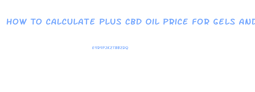 How To Calculate Plus Cbd Oil Price For Gels And Oil