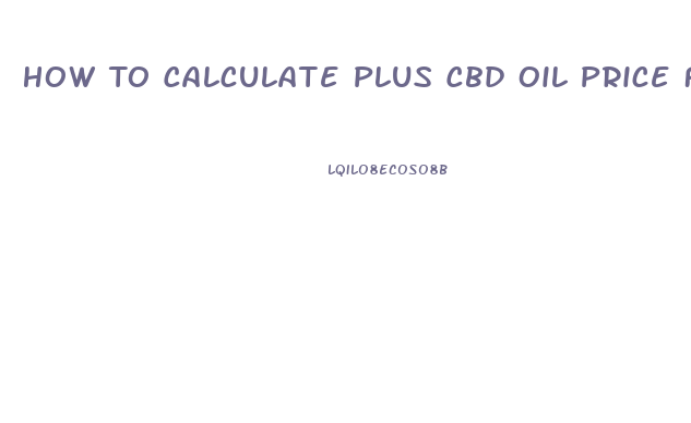 How To Calculate Plus Cbd Oil Price For Gels And Oil