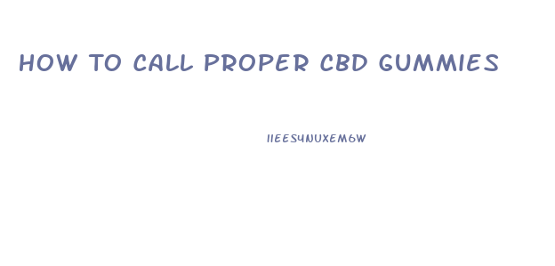 How To Call Proper Cbd Gummies