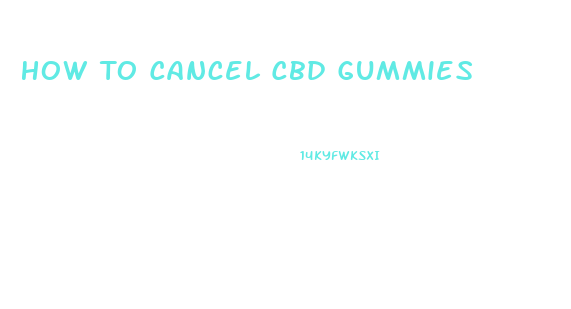 How To Cancel Cbd Gummies