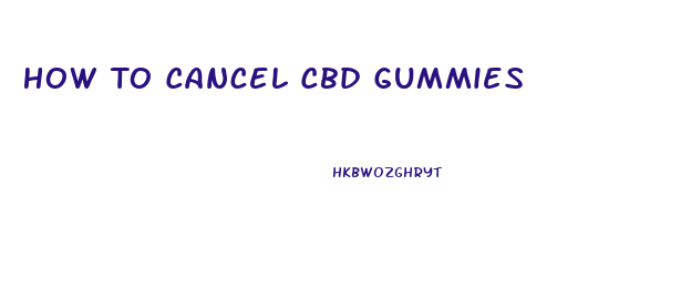 How To Cancel Cbd Gummies