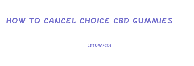 How To Cancel Choice Cbd Gummies