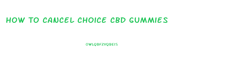 How To Cancel Choice Cbd Gummies