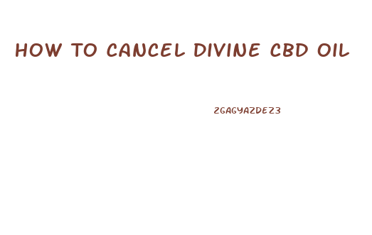 How To Cancel Divine Cbd Oil