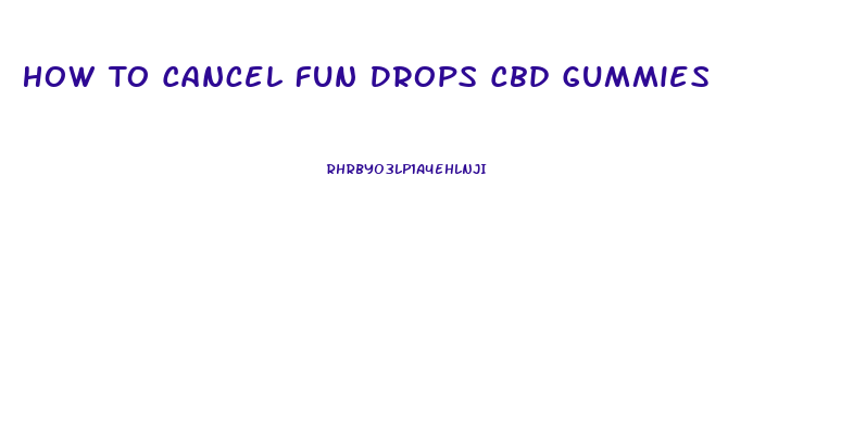 How To Cancel Fun Drops Cbd Gummies