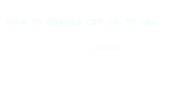 How To Change Cbd Oil To Cbn