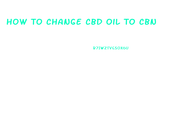How To Change Cbd Oil To Cbn