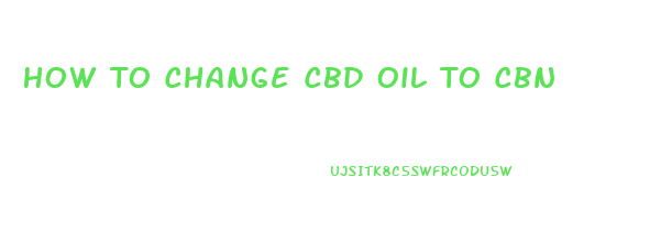 How To Change Cbd Oil To Cbn