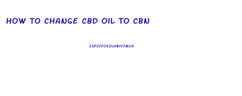 How To Change Cbd Oil To Cbn