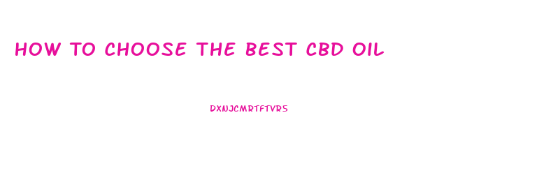 How To Choose The Best Cbd Oil