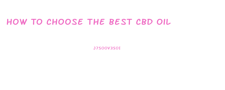 How To Choose The Best Cbd Oil