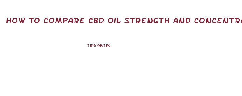 How To Compare Cbd Oil Strength And Concentrations