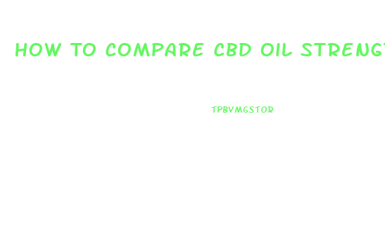 How To Compare Cbd Oil Strength And Concentrations