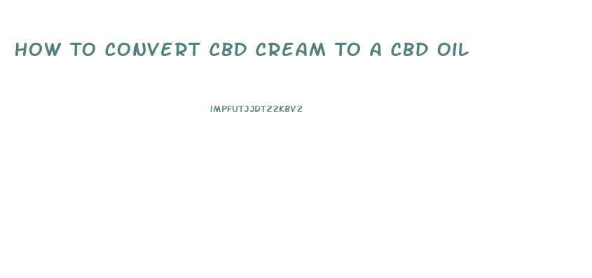 How To Convert Cbd Cream To A Cbd Oil